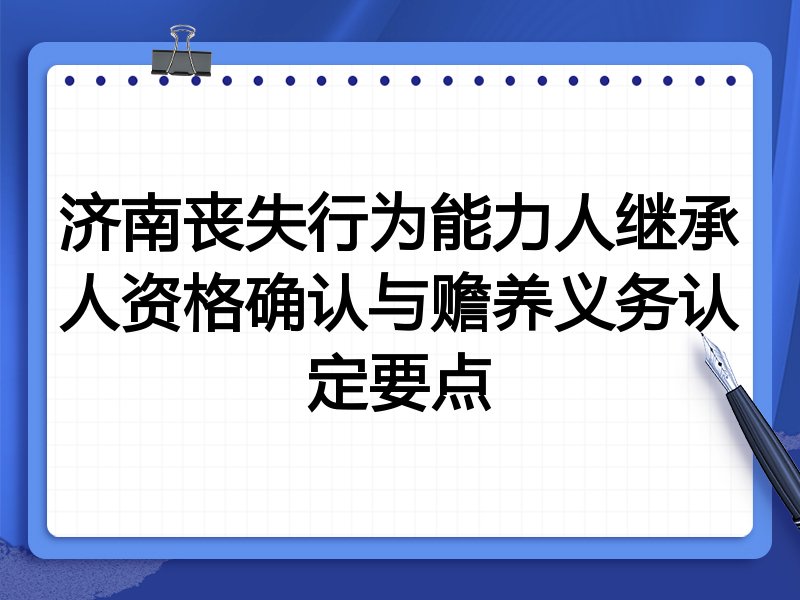 济南丧失行为能力人继承人资格确认与赡养义务认定要点