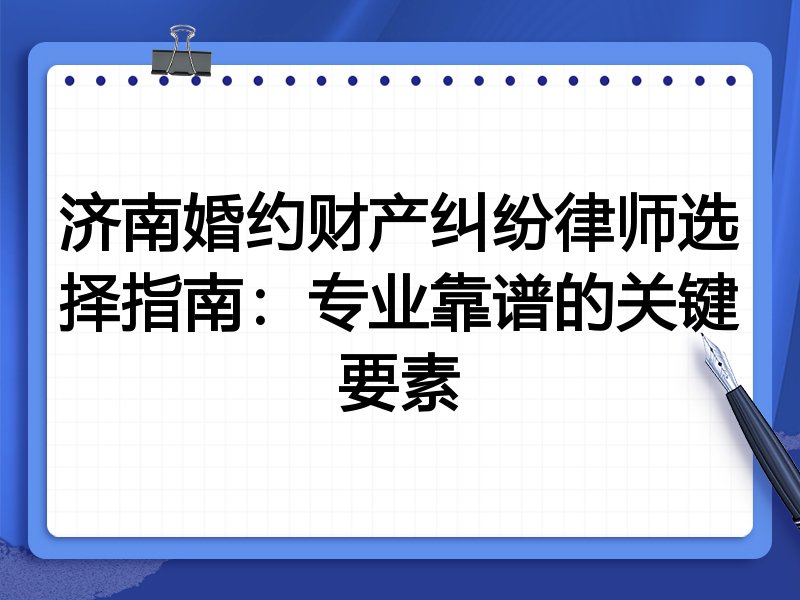 济南婚约财产纠纷律师选择指南：专业靠谱的关键要素