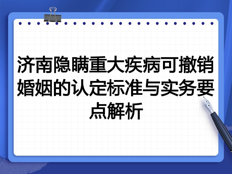 济南隐瞒重大疾病可撤销婚姻的认定标准与实务要点解析