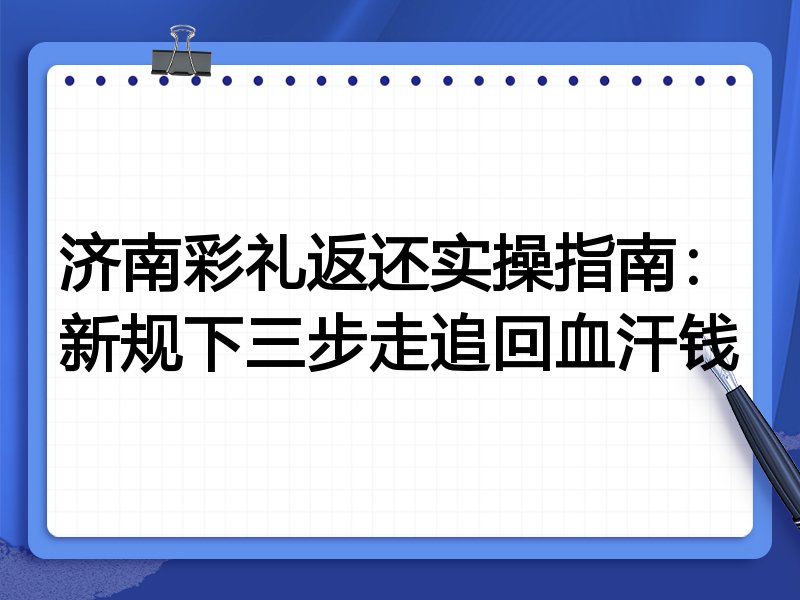 济南彩礼返还实操指南:新规下三步走追回血汗钱