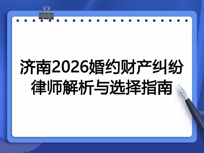 济南2026婚约财产纠纷律师解析与选择指南