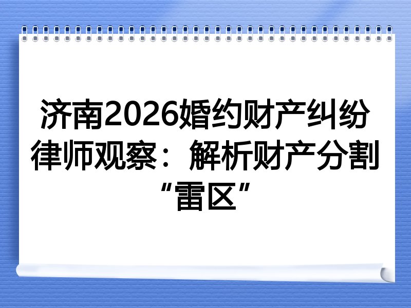 济南2026婚约财产纠纷律师观察：解析财产分割“雷区”