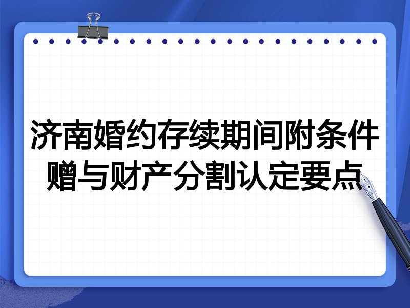 济南婚约存续期间附条件赠与财产分割认定要点
