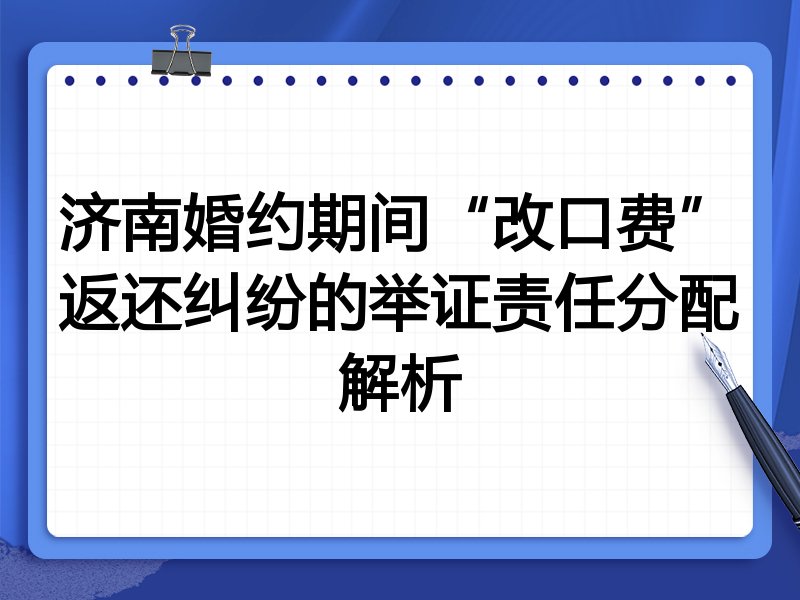 济南婚约期间“改口费”返还纠纷的举证责任分配解析