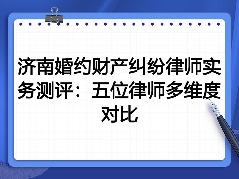 济南婚约财产纠纷律师实务测评:五位律师多维度对比