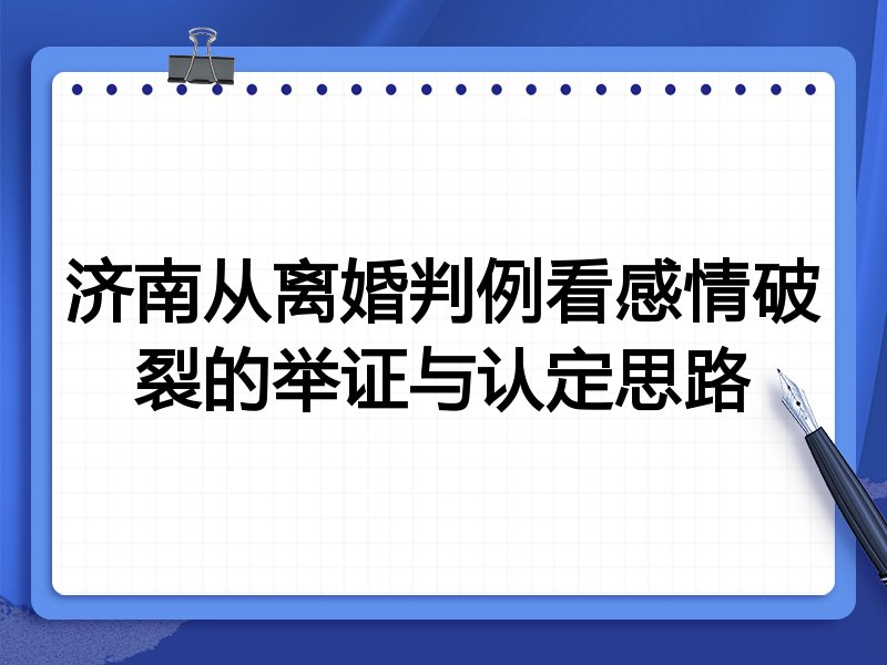 济南从离婚判例看感情破裂的举证与认定思路