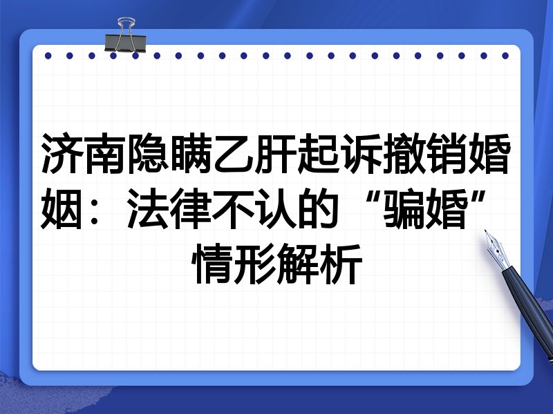 济南隐瞒乙肝起诉撤销婚姻:法律不认的“骗婚”情形解析