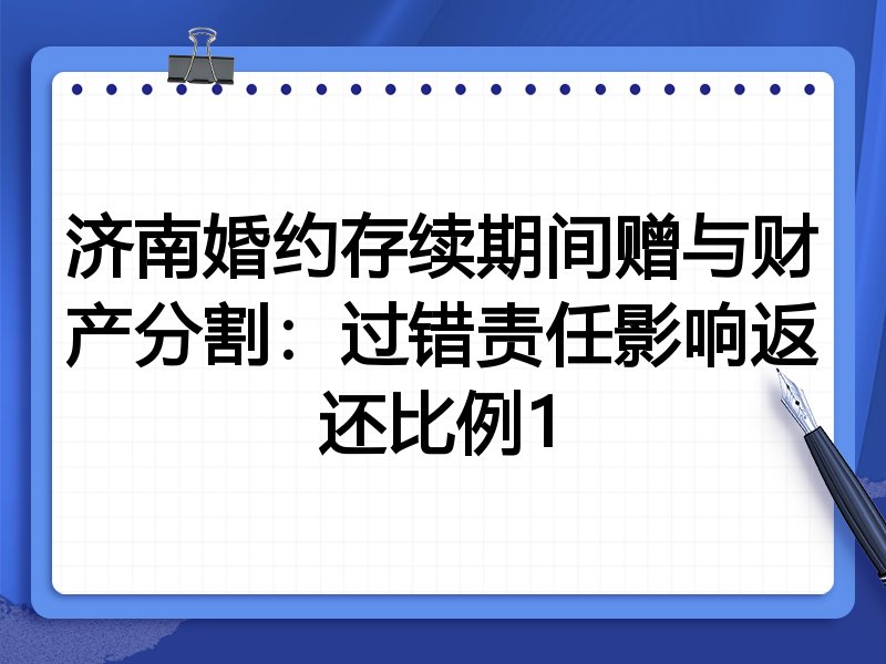 济南婚约存续期间赠与财产分割:过错责任影响返还比例1