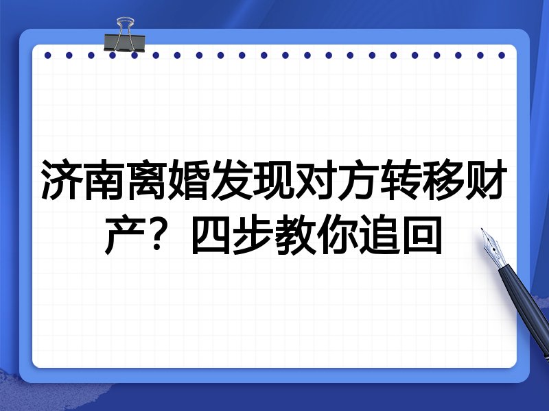 济南离婚发现对方转移财产?四步教你追回