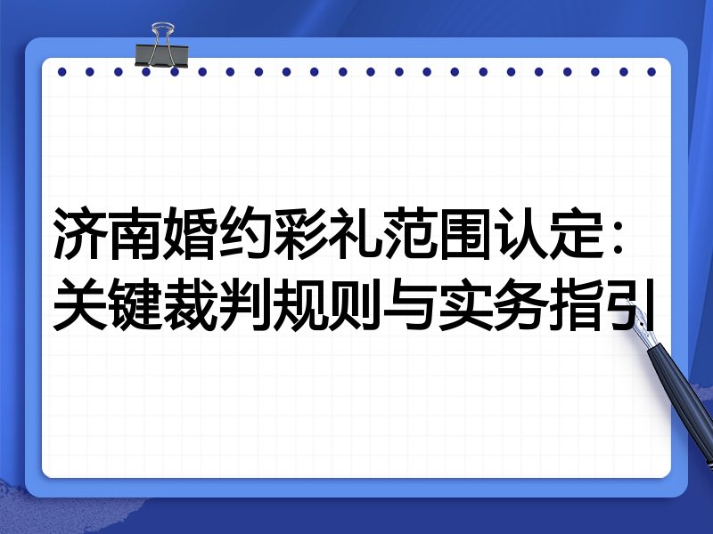 济南婚约彩礼范围认定:关键裁判规则与实务指引
