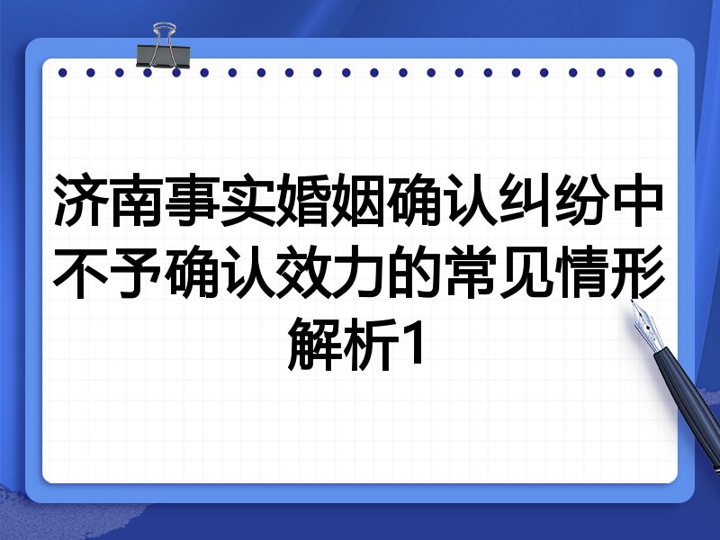 济南事实婚姻确认纠纷中不予确认效力的常见情形解析1