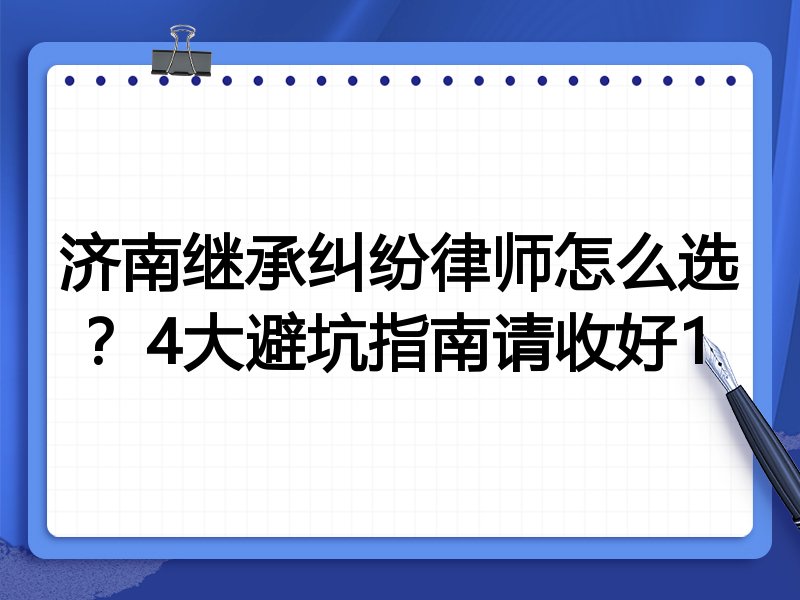 济南继承纠纷律师怎么选？4大避坑指南请收好1
