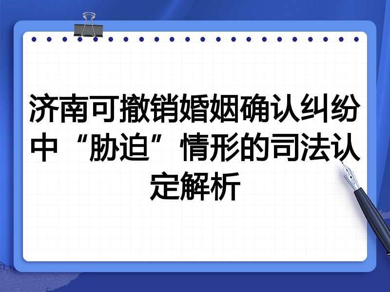 济南可撤销婚姻确认纠纷中“胁迫”情形的司法认定解析