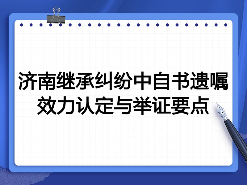 济南继承纠纷中自书遗嘱效力认定与举证要点