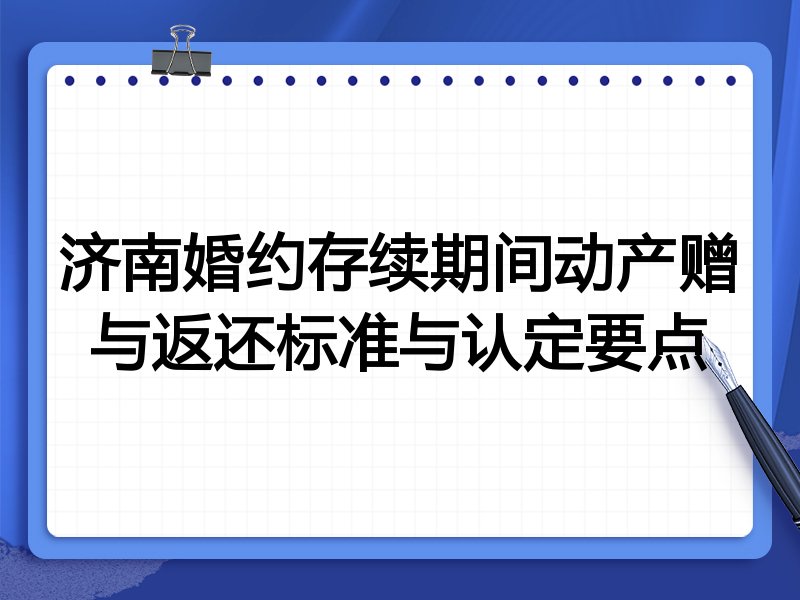 济南婚约存续期间动产赠与返还标准与认定要点