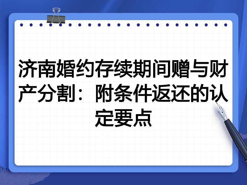 济南婚约存续期间赠与财产分割：附条件返还的认定要点