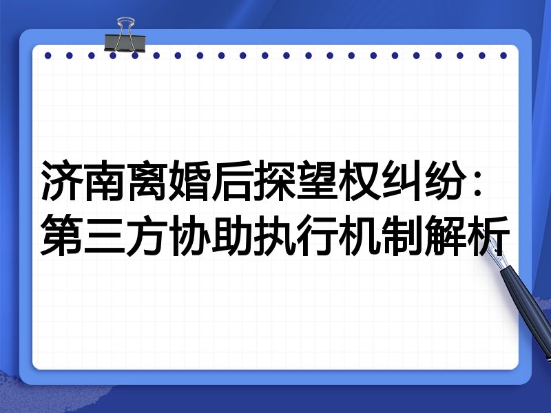 济南离婚后探望权纠纷:第三方协助执行机制解析