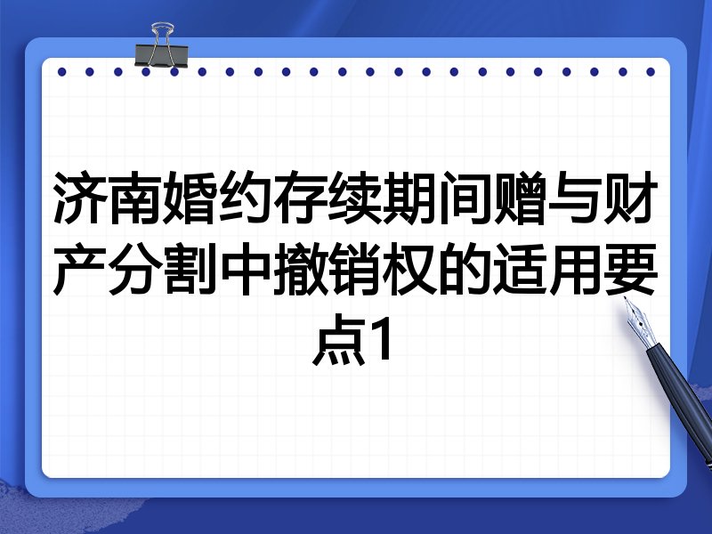 济南婚约存续期间赠与财产分割中撤销权的适用要点1