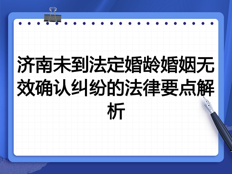济南未到法定婚龄婚姻无效确认纠纷的法律要点解析