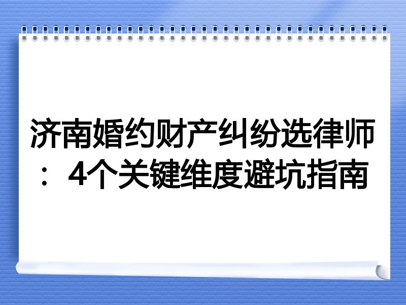 济南婚约财产纠纷选律师：4个关键维度避坑指南