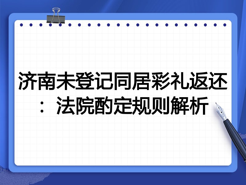 济南未登记同居彩礼返还：法院酌定规则解析