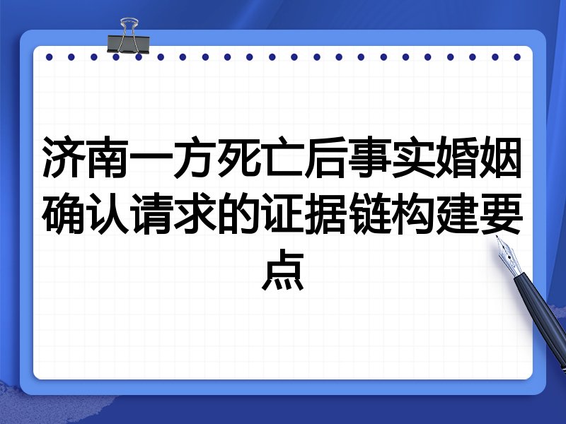 济南一方死亡后事实婚姻确认请求的证据链构建要点