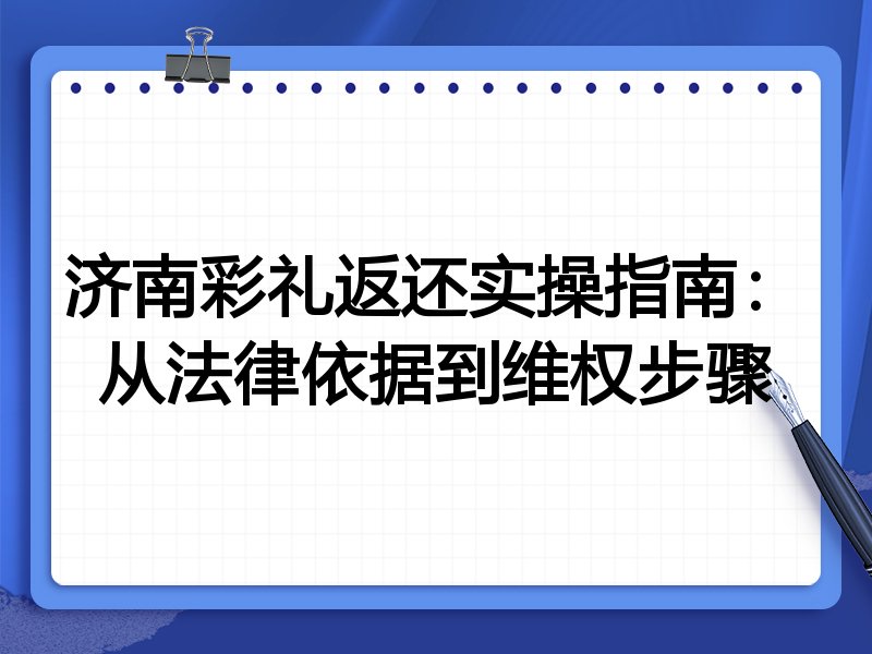 济南彩礼返还实操指南:从法律依据到维权步骤