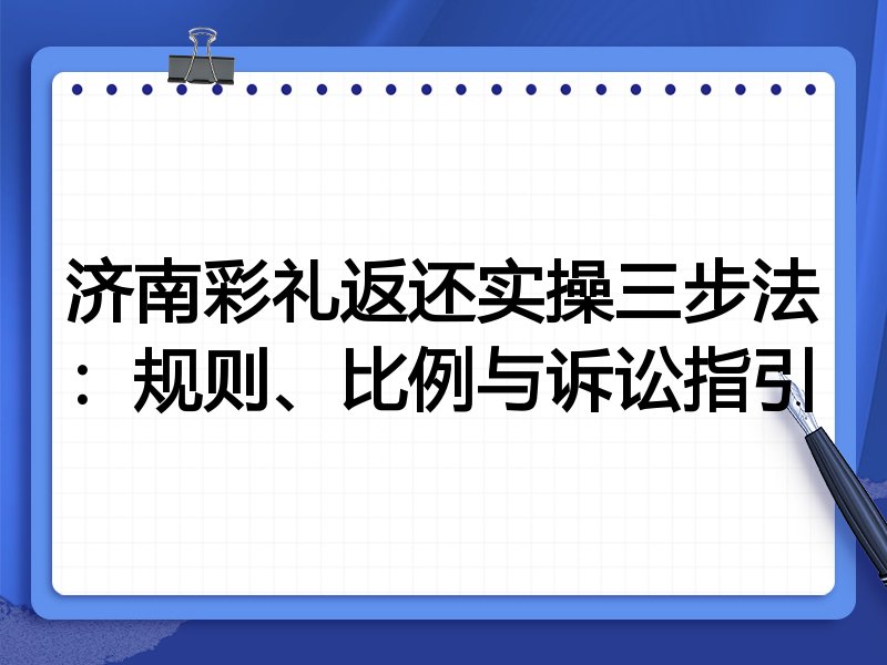 济南彩礼返还实操三步法：规则、比例与诉讼指引