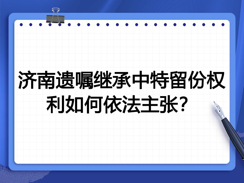 济南遗嘱继承中特留份权利如何依法主张?