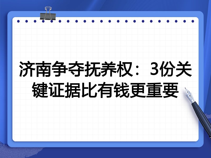 济南争夺抚养权：3份关键证据比有钱更重要