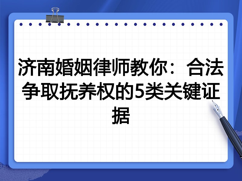 济南婚姻律师教你:合法争取抚养权的5类关键证据