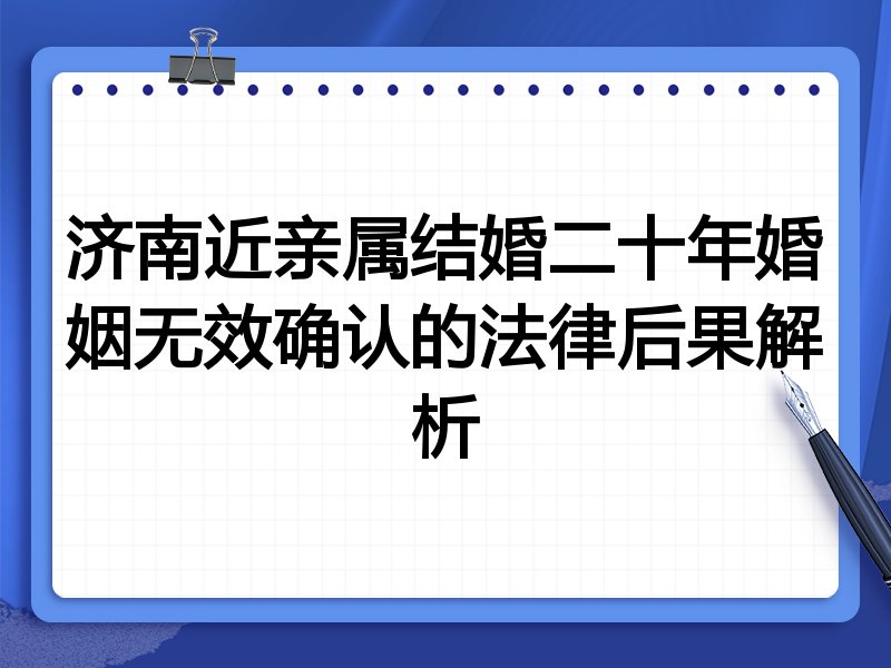 济南近亲属结婚二十年婚姻无效确认的法律后果解析