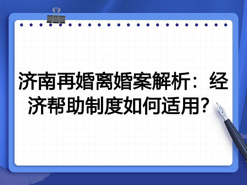 济南再婚离婚案解析:经济帮助制度如何适用?