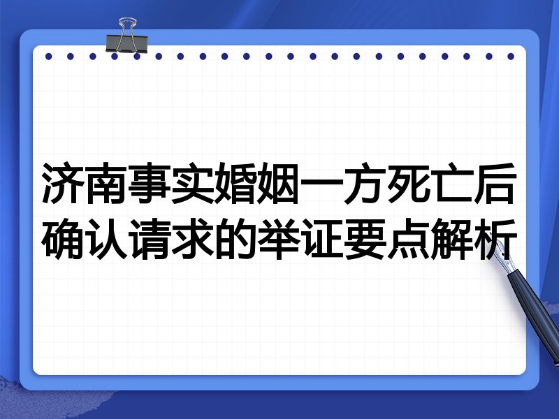 济南事实婚姻一方死亡后确认请求的举证要点解析