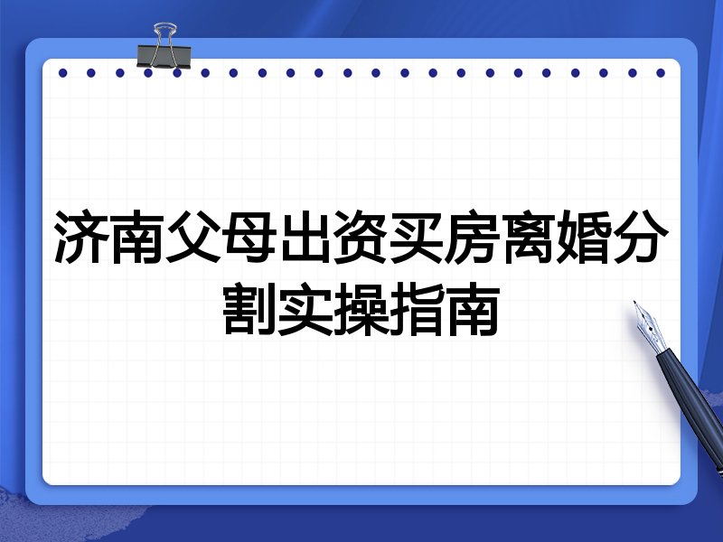 济南父母出资买房离婚分割实操指南