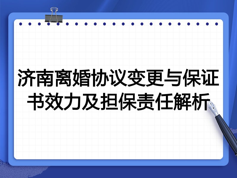 济南离婚协议变更与保证书效力及担保责任解析