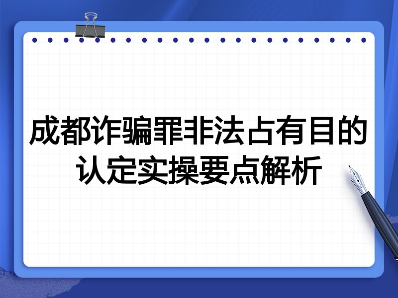 成都诈骗罪非法占有目的认定实操要点解析
