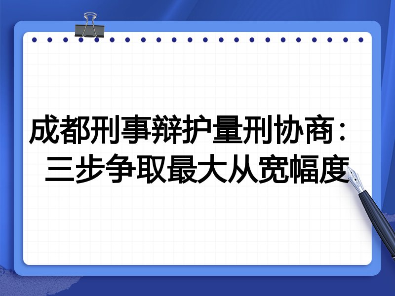 成都刑事辩护量刑协商：三步争取最大从宽幅度