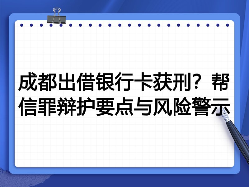 成都出借银行卡获刑?帮信罪辩护要点与风险警示