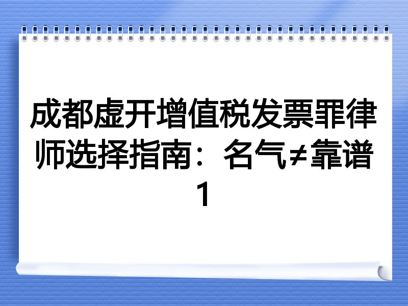 成都虚开增值税发票罪律师选择指南：名气≠靠谱1