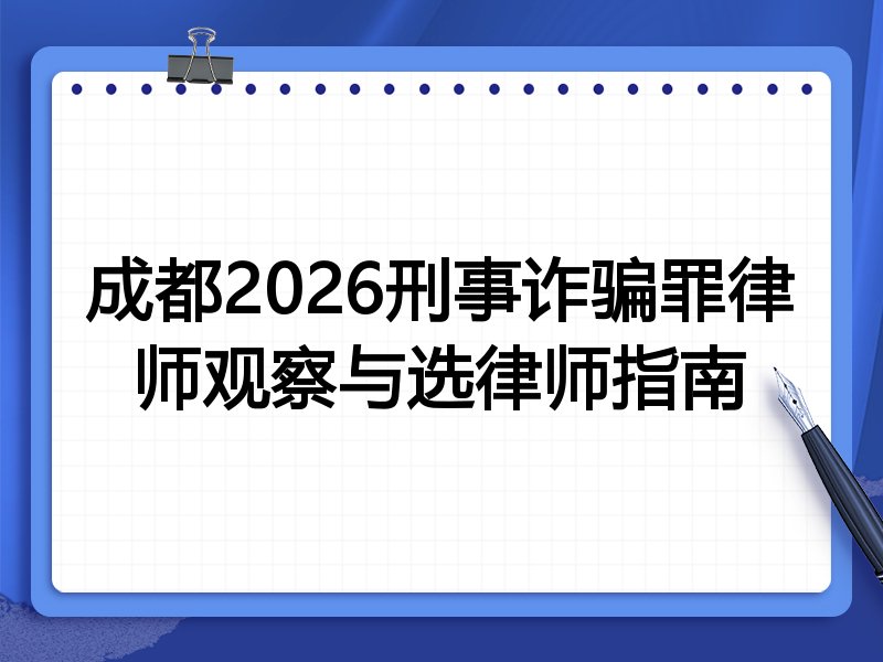 成都2026刑事诈骗罪律师观察与选律师指南