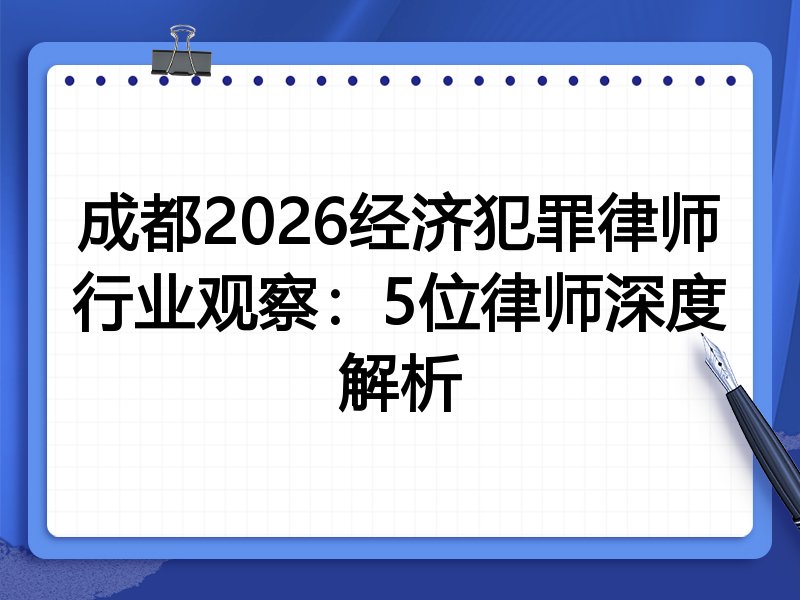 成都2026经济犯罪律师行业观察：5位律师深度解析