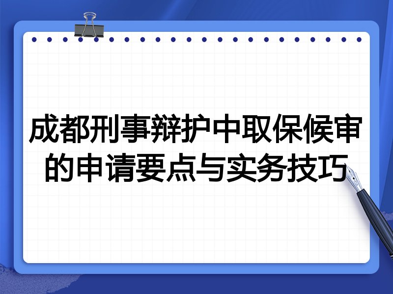成都刑事辩护中取保候审的申请要点与实务技巧