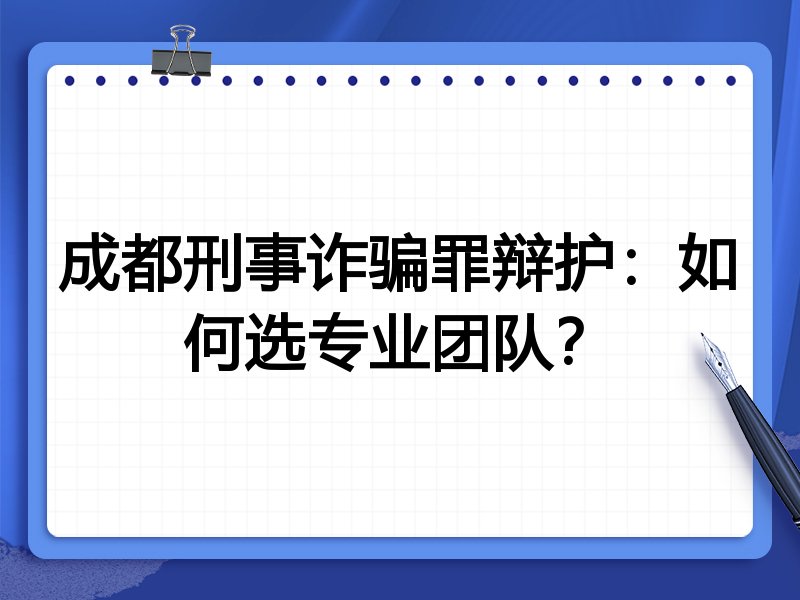成都刑事诈骗罪辩护：如何选专业团队？