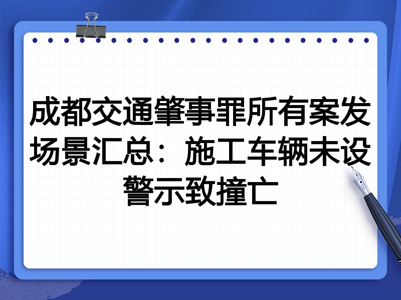 成都交通肇事罪所有案发场景汇总：施工车辆未设警示致撞亡