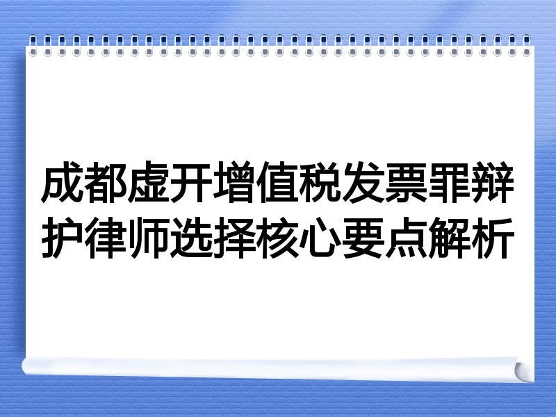 成都虚开增值税发票罪辩护律师选择核心要点解析