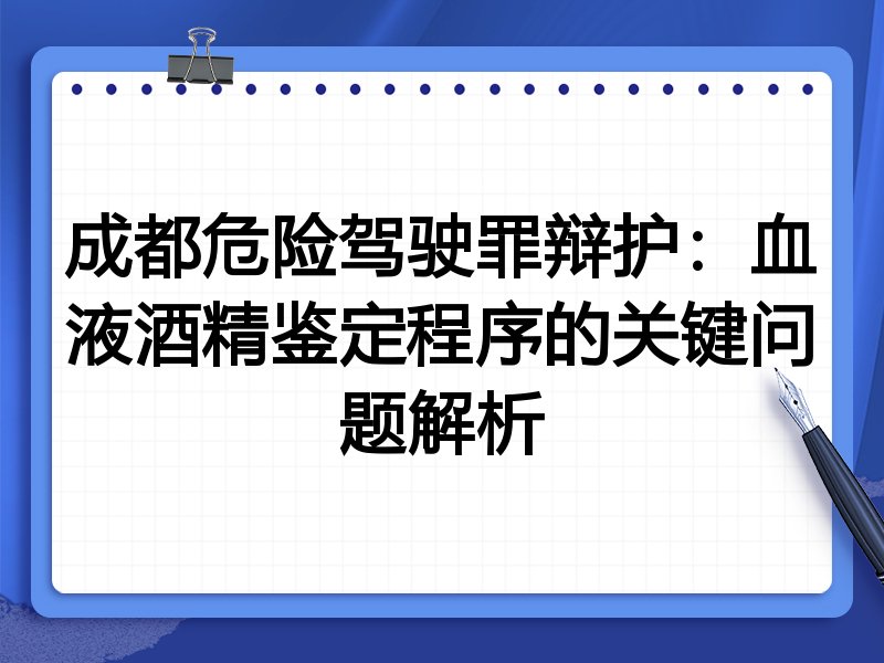 成都危险驾驶罪辩护:血液酒精鉴定程序的关键问题解析