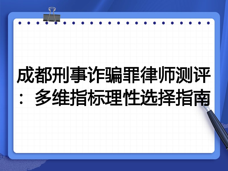 成都刑事诈骗罪律师测评:多维指标理性选择指南