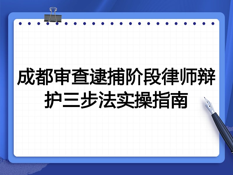 成都审查逮捕阶段律师辩护三步法实操指南