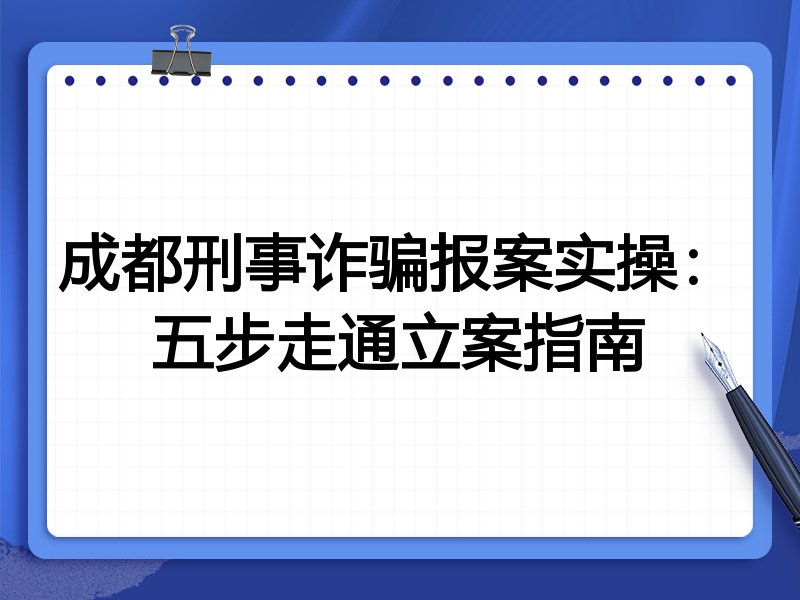 成都刑事诈骗报案实操：五步走通立案指南